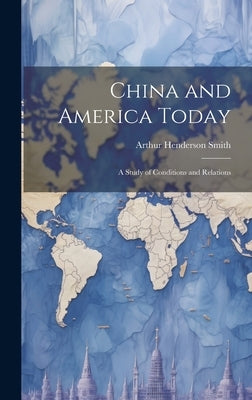 China and America Today: A Study of Conditions and Relations by Smith, Arthur Henderson