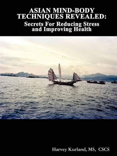 Asian Mind-Body Techniques Revealed: Secrets for Reducing Stress and Improving Health by Kurland, Cscs