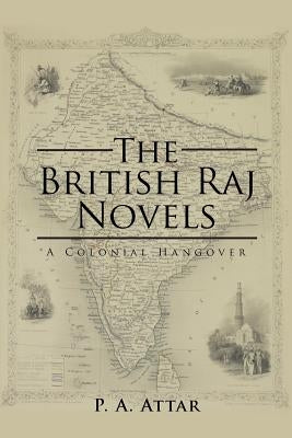 The British Raj Novels: A Colonial Hangover by Attar, P. a.