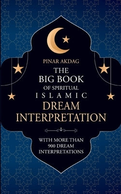 The Big Book of Spiritual Islamic Dream Interpretation: With more than 900 Dream Interpretation by Akdag, Pinar