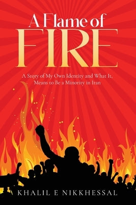 A Flame of Fire: A Story of My Own Identity and What It, Means to Be a Minority in Iran by Nikkhessal, Khalil E.