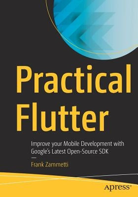 Practical Flutter: Improve Your Mobile Development with Google's Latest Open-Source SDK by Zammetti, Frank