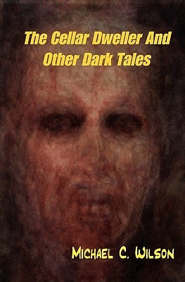 The Cellar Dweller And Other Dark Tales by Wilson, Michael C.