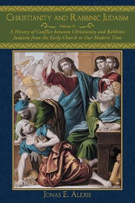 Christianity and Rabbinic Judaism: A History of Conflict Between Christianity and Rabbinic Judaism from the Early Church to Our Modern Time by Alexis, Jonas E.