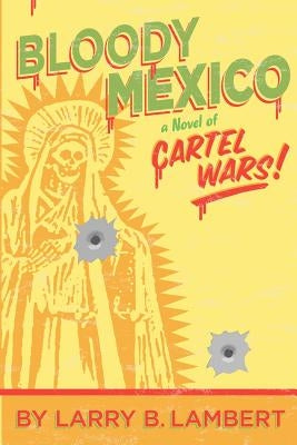 Bloody Mexico: a novel of Cartel Wars by Lambert, Larry B.