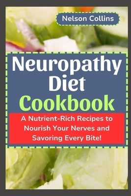 Neuropathy Diet cookbook: A Nutrient-Rich Recipes to Nourish Your Nerves and Savouring Every Bite! by Collins, Nelson