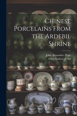 Chinese Porcelains From the Ardebil Shrine by Pope, John Alexander 1906-1982-
