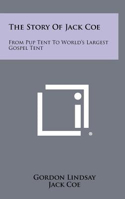 The Story Of Jack Coe: From Pup Tent To World's Largest Gospel Tent by Lindsay, Gordon