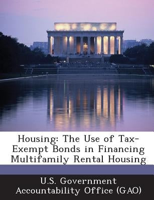 Housing: The Use of Tax-Exempt Bonds in Financing Multifamily Rental Housing by U. S. Government Accountability Office (