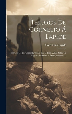 Tesoros De Cornelio Á Lápide: Extracto De Los Comentarios De Este Célebre Autor Sobre La Sagrada Escritura. A-dem, Volume 1... by Cornelius À Lapide ((S I ))