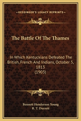 The Battle Of The Thames: In Which Kentuckians Defeated The British, French And Indians, October 5, 1813 (1903) by Young, Bennett Henderson
