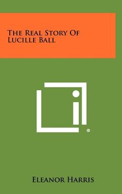 The Real Story Of Lucille Ball by Harris, Eleanor