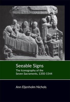 Seeable Signs: The Iconography of the Seven Sacraments, 1350-1544 by Nichols, Ann Eljenholm