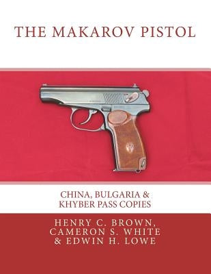 The Makarov Pistol: China, Bulgaria & Khyber Pass Copies by White, Cameron S.