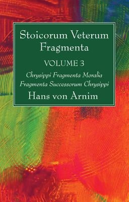 Stoicorum Veterum Fragmenta Volume 3 by Arnim, Hans Von