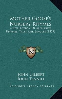 Mother Goose's Nursery Rhymes: A Collection Of Alphabets, Rhymes, Tales And Jingles (1877) by Gilbert, John