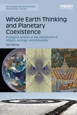 Whole Earth Thinking and Planetary Coexistence: Ecological wisdom at the intersection of religion, ecology, and philosophy by Mickey, Sam