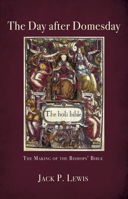 The Day After Domesday: The Making of the Bishops' Bible by Lewis, Jack P.