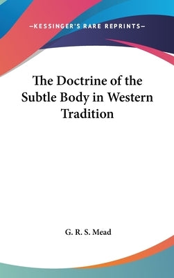 The Doctrine of the Subtle Body in Western Tradition by Mead, G. R. S.