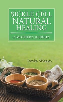 Sickle Cell Natural Healing: A Mother's Journey by Moseley, Tamika
