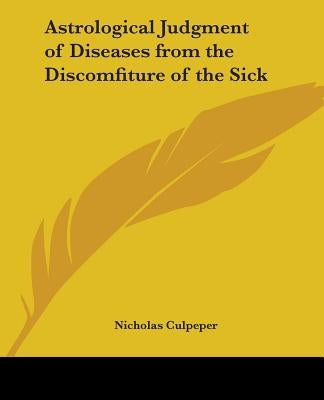 Astrological Judgment of Diseases from the Discomfiture of the Sick by Culpeper, Nicholas Gent