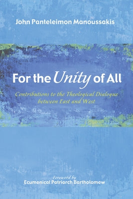 For the Unity of All: Contributions to the Theological Dialogue Between East and West by Manoussakis, John Panteleimon