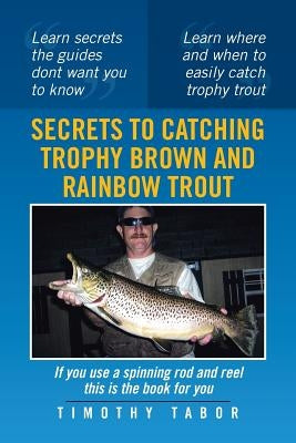 Secrets to Catching Trophy Brown and Rainbow Trout by Tabor, Timothy