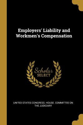 Employers' Liability and Workmen's Compensation by States Congress House Committee on the