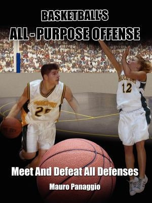 Basketball's All-Purpose Offense: Meet and Defeat All Defenses by Panaggio, Mauro