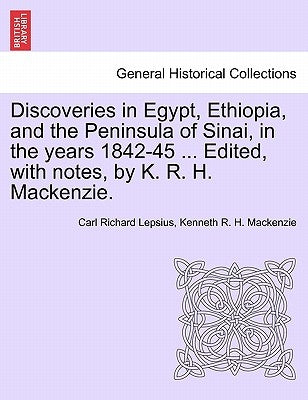 Discoveries in Egypt, Ethiopia, and the Peninsula of Sinai, in the Years 1842-45 ... Edited, with Notes, by K. R. H. MacKenzie. by Lepsius, Carl Richard
