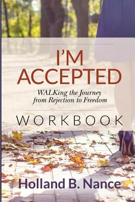 I'm Accepted: WALKing the Journey from Rejection to Freedom - WORKBOOK by Nance, Holland B.
