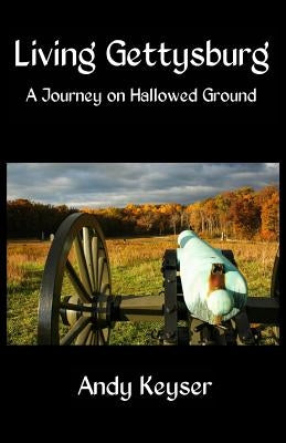 Living Gettysburg: A Journey on Hallowed Ground by Keyser, Andy