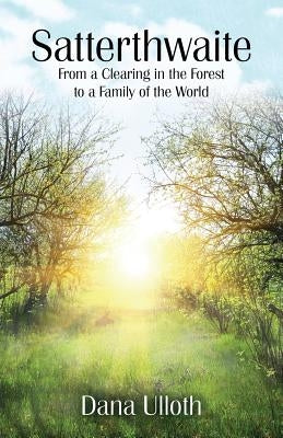 Satterthwaite: From a Clearing in the Forest to a Family of the World by Ulloth, Dana