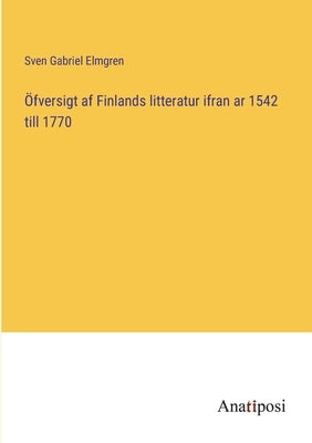 Öfversigt af Finlands litteratur ifran ar 1542 till 1770 by Elmgren, Sven Gabriel