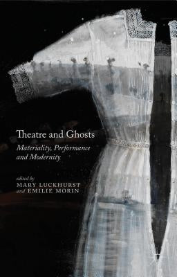 Theatre and Ghosts: Materiality, Performance and Modernity by Luckhurst, M.