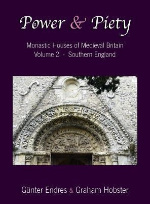 Power and Piety: Monastic Houses of Medieval Britain - Volume 2 - Southern England by Endres, Günter