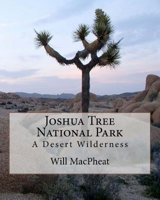 Joshua Tree National Park: A Desert Wilderness by Macpheat, Will