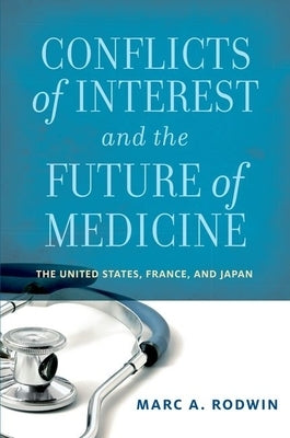 Conflicts of Interest and the Future of Medicine: The United States, France, and Japan by Rodwin, Marc A.