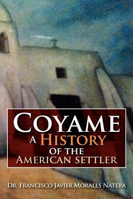 Coyame a History of the American Settler by Natera, Francisco Javier Morales