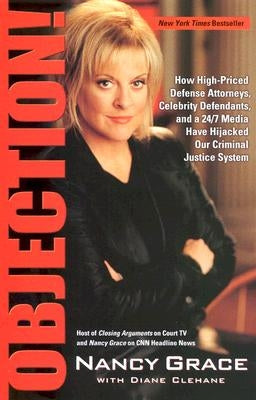 Objection!: How High-Priced Defense Attorneys, Celebrity Defendants, and a 24/7 Media Have Hijacked Our Criminal Justice System by Grace, Nancy