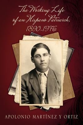 The Working Life of an Hispano Patriarch, 1890-1976 by Martínez Y. Ortiz, Apolonio