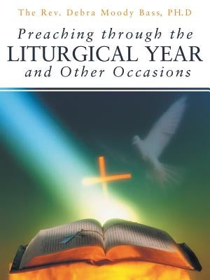 Preaching Through the Liturgical Year and Other Occasions by Bass Ph. D., The Debra Moody