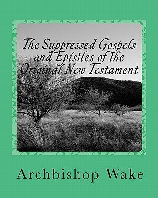 The Suppressed Gospels and Epistles of the Original New Testament by Wake, Archbishop