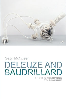 Deleuze and Baudrillard: From Cyberpunk to Biopunk by McQueen, Sean