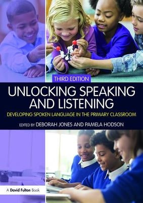 Unlocking Speaking and Listening: Developing Spoken Language in the Primary Classroom by Jones, Deborah