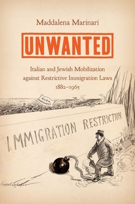 Unwanted: Italian and Jewish Mobilization Against Restrictive Immigration Laws, 1882-1965 by Marinari, Maddalena