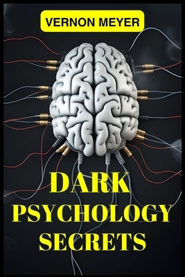 Dark Psychology Secrets: Unveiling the Hidden Techniques of Manipulation, Persuasion, and Mind Control (2024 Guide for Beginners) by Meyer, Vernon