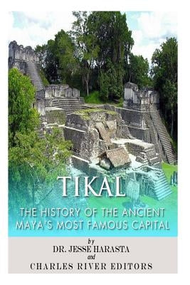 Tikal: The History of the Ancient Maya's Famous Capital by Harasta, Jesse