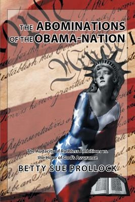 The Abominations of the Obama-Nation: The Audacity of Ruthless Ambitions vs. the Hope of God's Assurance by Prollock, Betty Sue