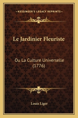 Le Jardinier Fleuriste: Ou La Culture Universelle (1776) by Liger, Louis